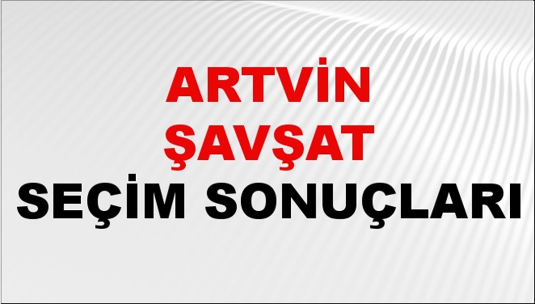 Artvin ŞAVŞAT Seçim Sonuçları 2024 Canlı: 31 Mart 2024 Türkiye ŞAVŞAT Yerel Seçim Sonucu ve YSK Oy Sonuçları Son Dakika