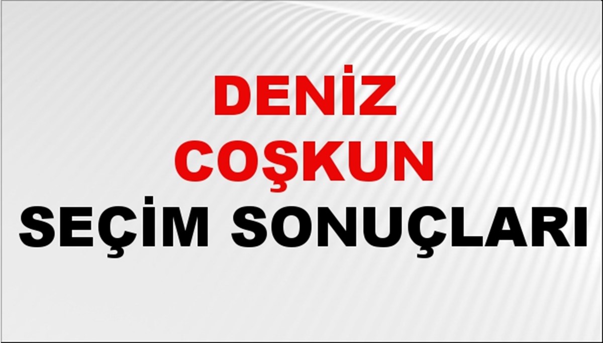 Deniz Coşkun Seçim Sonuçları 2024 Canlı: 31 Mart 2024 Türkiye Deniz Coşkun Yerel Seçim Sonucu ve İlçe İlçe YSK Oy Sonuçları Son Dakika