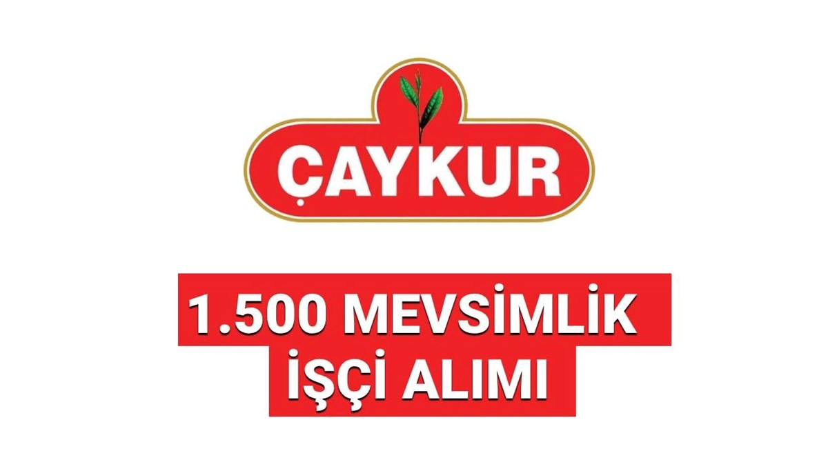 Çaykur 1.500 mevsimlik işçi alımı başvuruları (İŞKUR) | Başvurular ne zaman, şartları neler?
