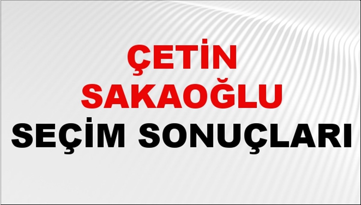Çetin Sakaoğlu Seçim Sonuçları 2024 Canlı: 31 Mart 2024 Türkiye Çetin Sakaoğlu Yerel Seçim Sonucu ve İlçe İlçe YSK Oy Sonuçları Son Dakika