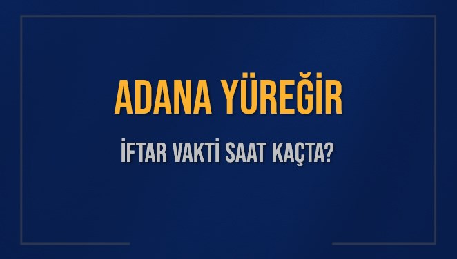 ADANA YÜREĞİR İFTAR VAKTİ SAAT KAÇTA OKUNUYOR? YÜREĞİR İçin İftar Saatleri Ne Kadar Kaldı? YÜREĞİR İftar Vakitleri Kaç Dakika Var? Diyanet 1 Mart 2025 YÜREĞİR  Akşam Ezanı Bugün Ne Zaman Okunacak?