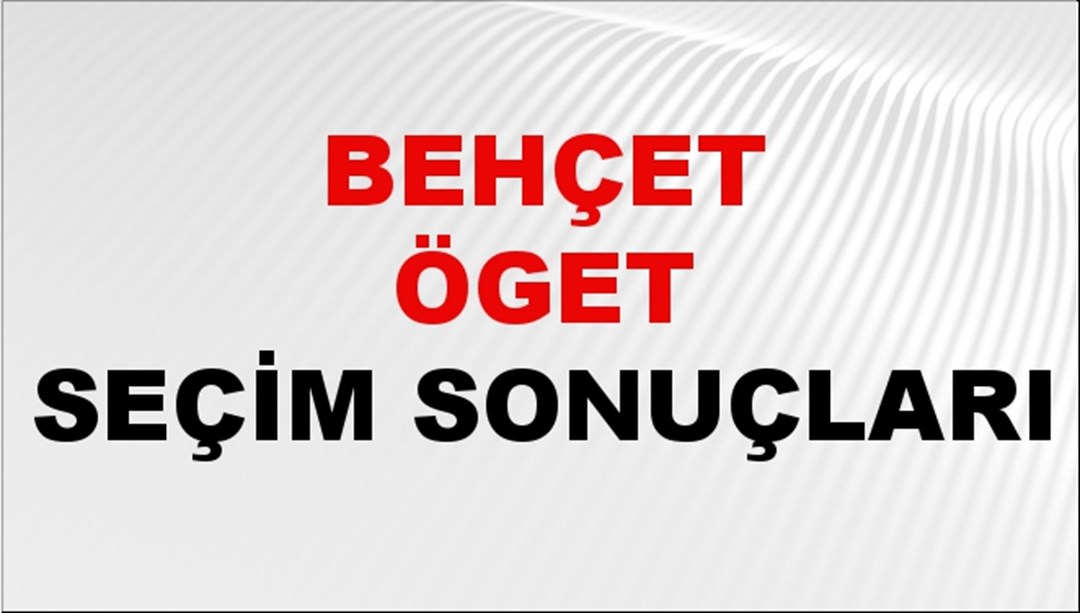 Behçet Öget Seçim Sonuçları 2024 Canlı: 31 Mart 2024 Türkiye Behçet Öget Yerel Seçim Sonucu ve İlçe İlçe YSK Oy Sonuçları Son Dakika