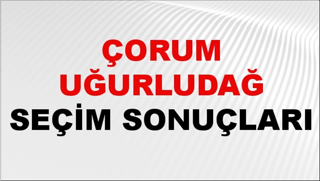 Çorum UĞURLUDAĞ Seçim Sonuçları 2024 Canlı: 31 Mart 2024 Türkiye UĞURLUDAĞ Yerel Seçim Sonucu ve YSK Oy Sonuçları Son Dakika