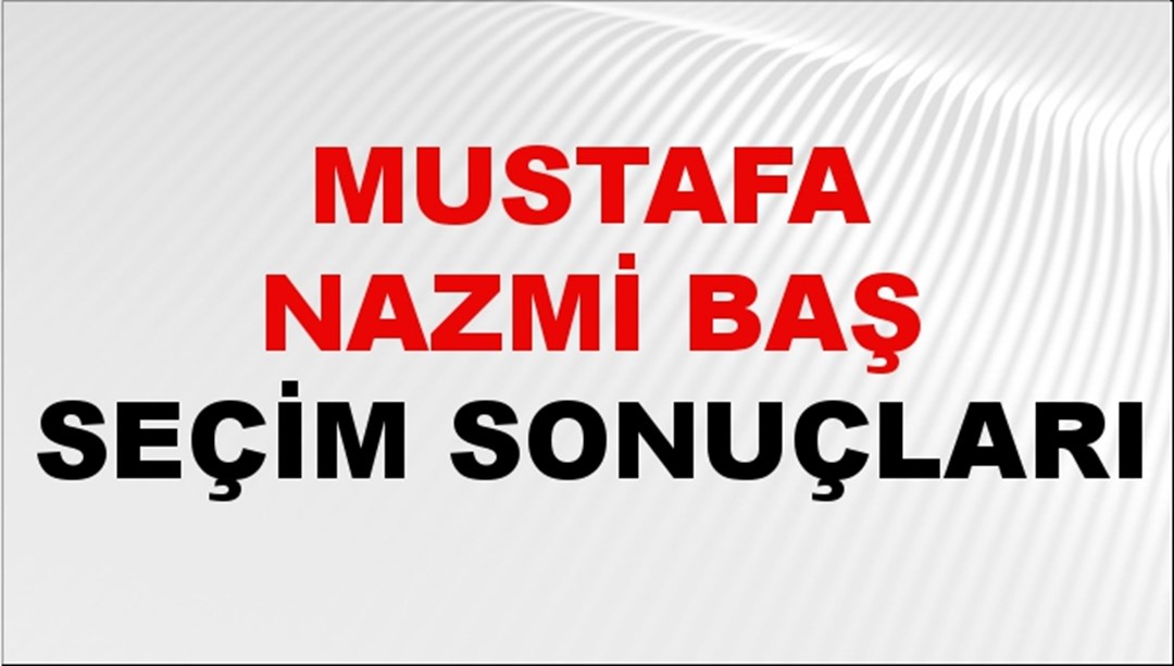Mustafa Nazmi Baş Seçim Sonuçları 2024 Canlı: 31 Mart 2024 Türkiye Mustafa Nazmi Baş Yerel Seçim Sonucu ve İlçe İlçe YSK Oy Sonuçları Son Dakika