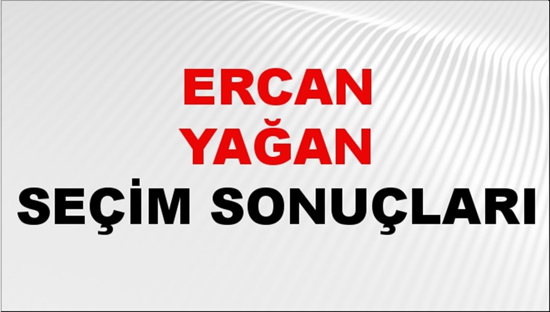 Ercan Yağan Seçim Sonuçları 2024 Canlı: 31 Mart 2024 Türkiye Ercan Yağan Yerel Seçim Sonucu ve İlçe İlçe YSK Oy Sonuçları Son Dakika
