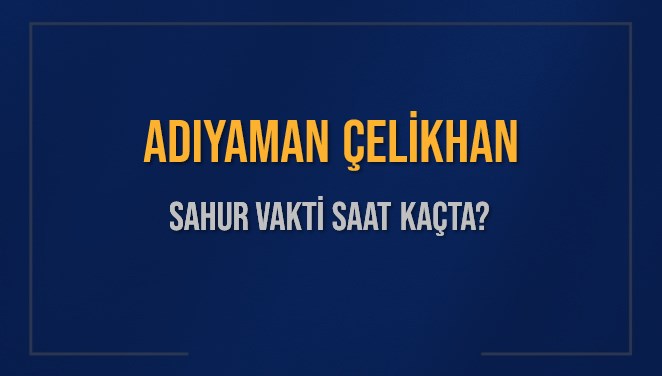 ADIYAMAN ÇELİKHAN SAHUR VAKTİ SAAT KAÇTA? ÇELİKHAN Sahur Vakitleri Ne Kadar Kaldı? ÇELİKHAN İçin Sahur Saatleri Saat Kaçta Bitiyor? Diyanet 1 Mart 2025 ÇELİKHAN İmsak Vakti Saat Kaçta Okunuyor?