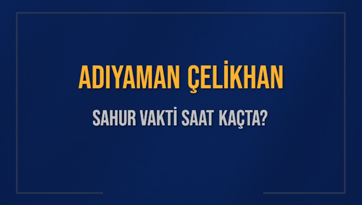 ADIYAMAN ÇELİKHAN SAHUR VAKTİ SAAT KAÇTA? ÇELİKHAN Sahur Vakitleri Ne Kadar Kaldı? ÇELİKHAN İçin Sahur Saatleri Saat Kaçta Bitiyor? Diyanet 1 Mart 2025 ÇELİKHAN İmsak Vakti Saat Kaçta Okunuyor? ADIYAMAN ÇELİKHAN SAHUR VAKTİ SAAT KAÇTA? ÇELİKHAN Sahur Vakitleri Ne Kadar Kaldı? ÇELİKHAN İçin Sahur Saatleri Saat Kaçta Bitiyor? Diyanet 1 Mart 2025 ÇELİKHAN İmsak Vakti Saat Kaçta Okunuyor?