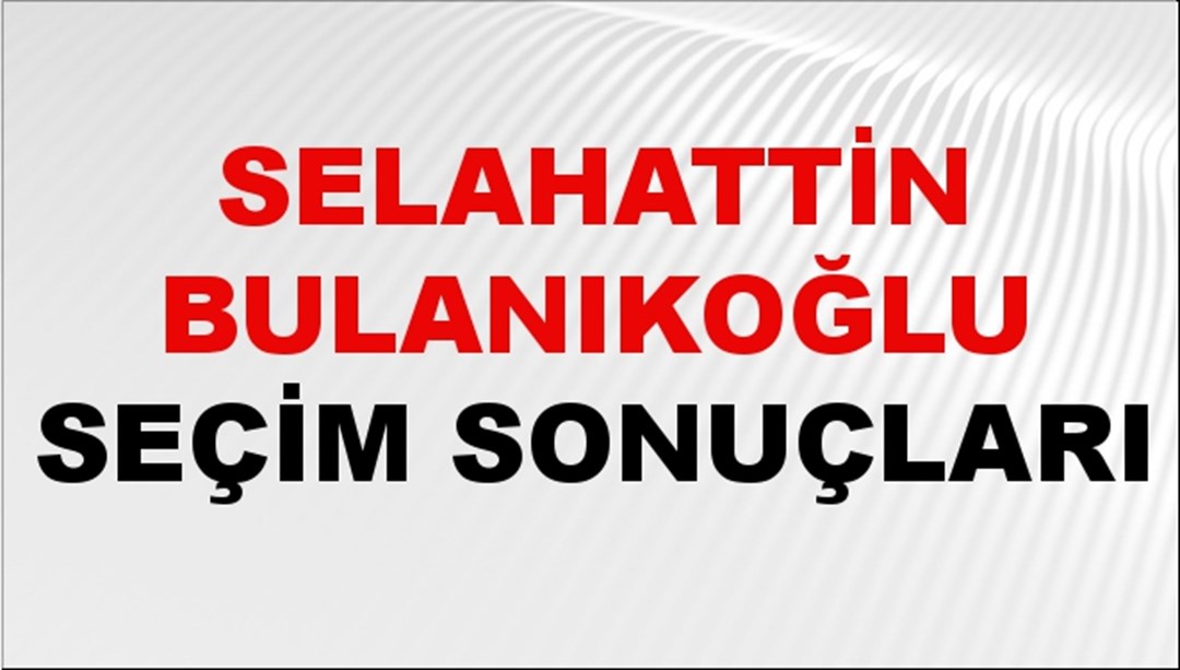 Selahattin Bulanıkoğlu Seçim Sonuçları 2024 Canlı: 31 Mart 2024 Türkiye Selahattin Bulanıkoğlu Yerel Seçim Sonucu ve İlçe İlçe YSK Oy Sonuçları Son Dakika