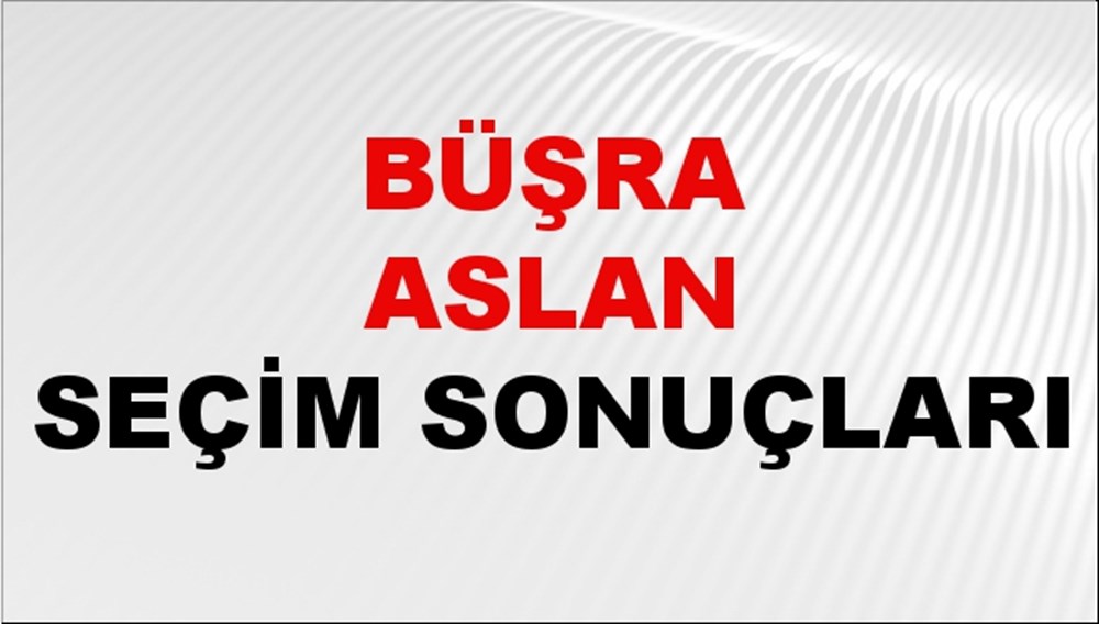 Büşra Aslan Seçim Sonuçları 2024 Canlı: 31 Mart 2024 Türkiye Büşra Aslan Yerel Seçim Sonucu ve İlçe İlçe YSK Oy Sonuçları Son Dakika - 1