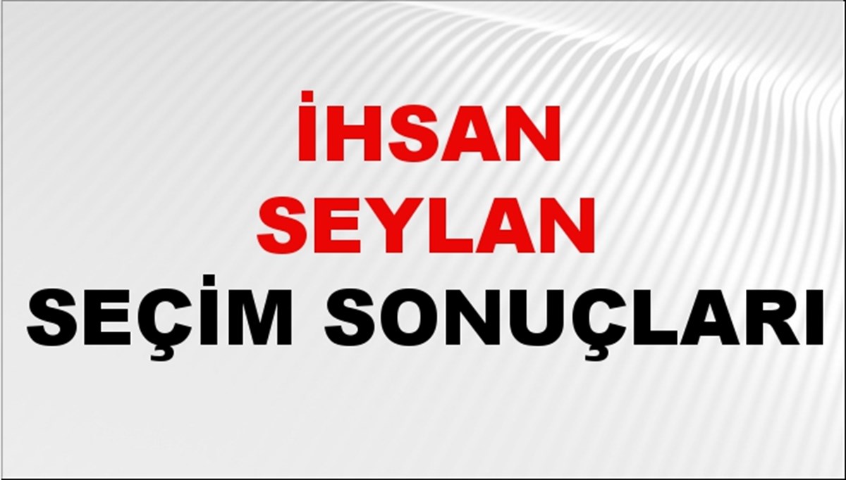 İhsan Seylan Seçim Sonuçları 2024 Canlı: 31 Mart 2024 Türkiye İhsan Seylan Yerel Seçim Sonucu ve İlçe İlçe YSK Oy Sonuçları Son Dakika