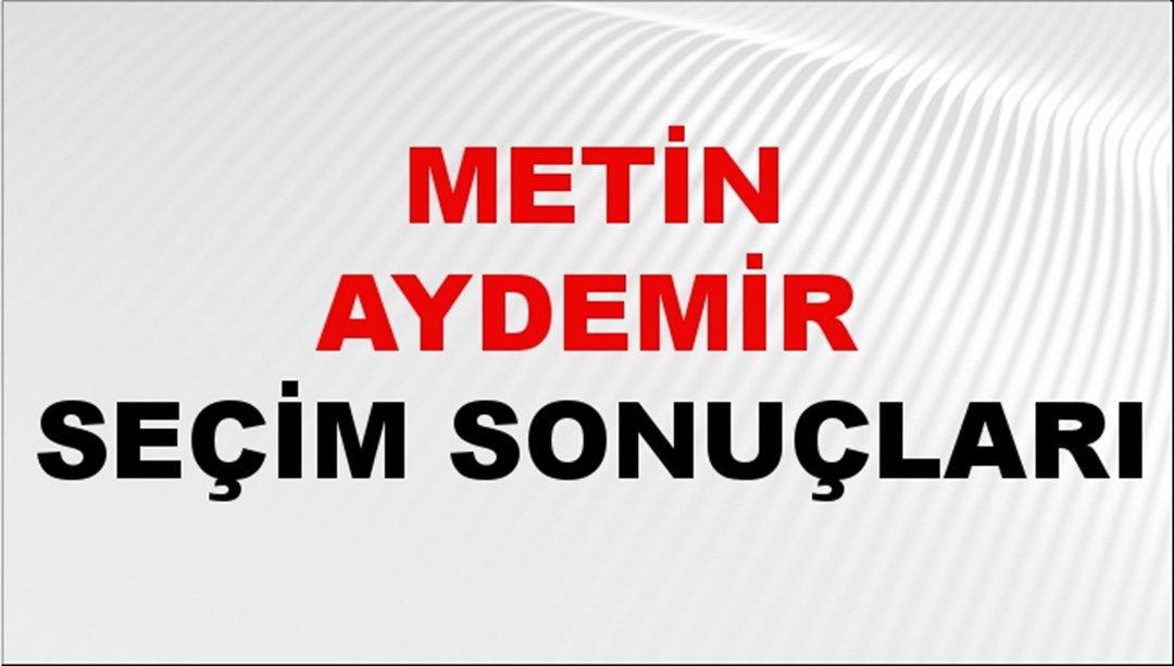 Metin Aydemir Seçim Sonuçları 2024 Canlı: 31 Mart 2024 Türkiye Metin Aydemir Yerel Seçim Sonucu ve İlçe İlçe YSK Oy Sonuçları Son Dakika