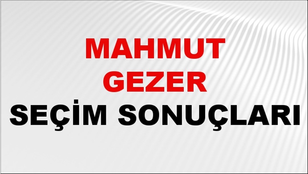 Mahmut Gezer Seçim Sonuçları 2024 Canlı: 31 Mart 2024 Türkiye Mahmut Gezer Yerel Seçim Sonucu ve İlçe İlçe YSK Oy Sonuçları Son Dakika