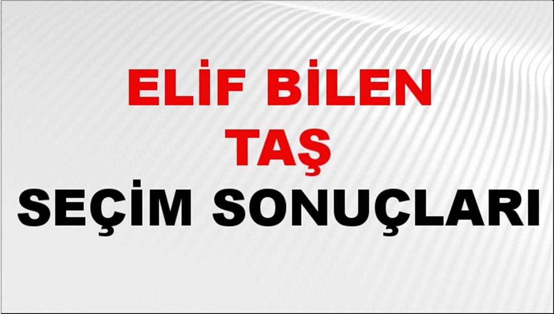 Elif Bilen Taş Seçim Sonuçları 2024 Canlı: 31 Mart 2024 Türkiye Elif Bilen Taş Yerel Seçim Sonucu ve İlçe İlçe YSK Oy Sonuçları Son Dakika