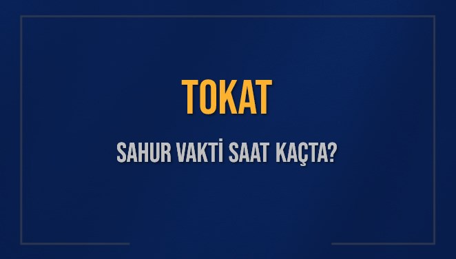 TOKAT SAHUR VAKTİ SAAT KAÇTA? TOKAT Sahur Vakitleri Ne Kadar Kaldı? TOKAT İçin Sahur Saatleri Saat Kaçta Bitiyor? Diyanet 16 Mart 2025 TOKAT İmsak Vakti Saat Kaçta Okunuyor?