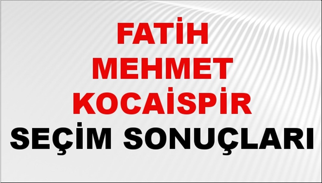 Fatih Mehmet Kocaispir Seçim Sonuçları 2024 Canlı: 31 Mart 2024 Türkiye Fatih Mehmet Kocaispir Yerel Seçim Sonucu ve İlçe İlçe YSK Oy Sonuçları Son Dakika