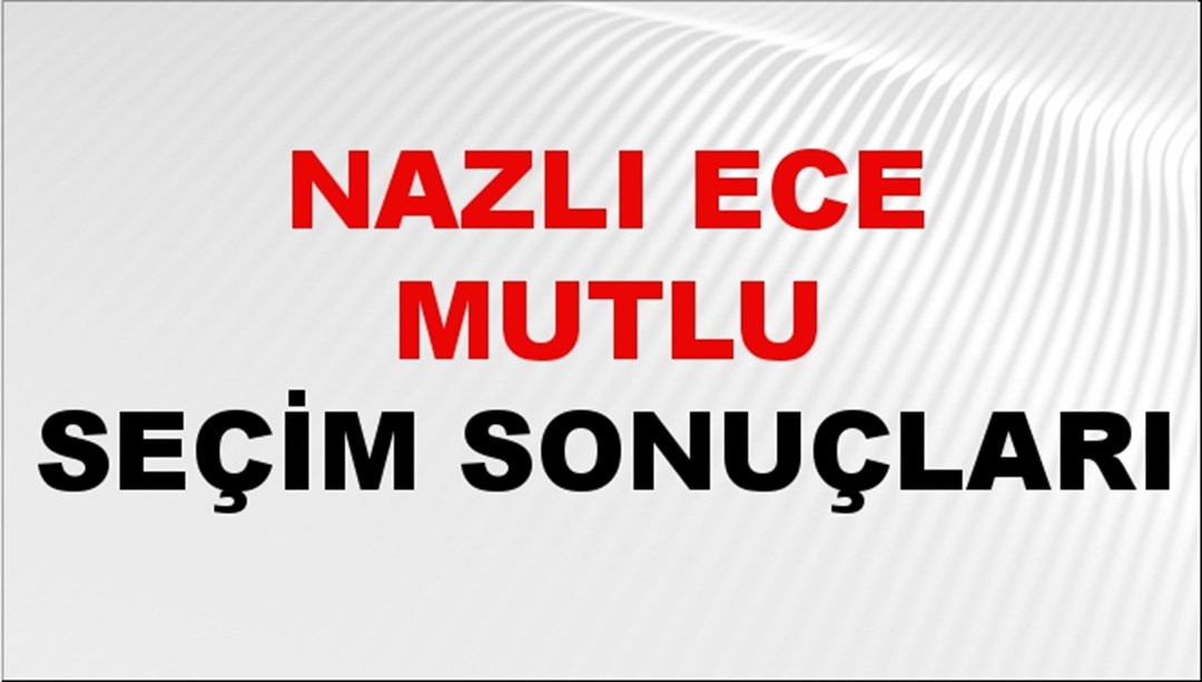 Nazlı Ece Mutlu Seçim Sonuçları 2024 Canlı: 31 Mart 2024 Türkiye Nazlı Ece Mutlu Yerel Seçim Sonucu ve İlçe İlçe YSK Oy Sonuçları Son Dakika