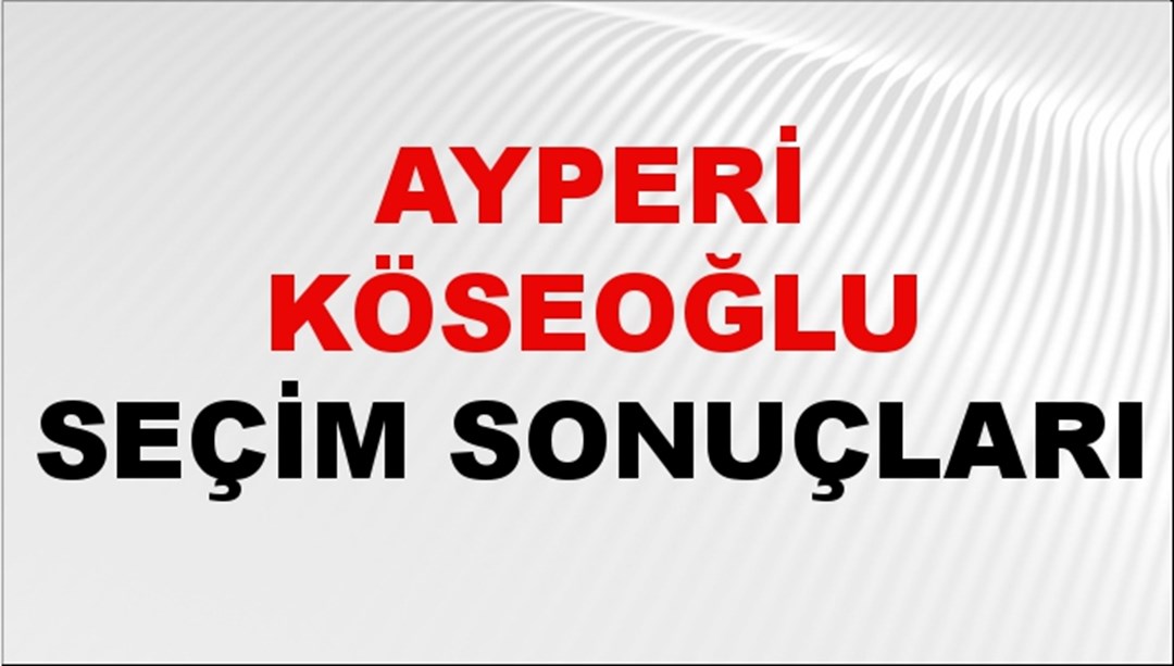 Ayperi Köseoğlu Seçim Sonuçları 2024 Canlı: 31 Mart 2024 Türkiye Ayperi Köseoğlu Yerel Seçim Sonucu ve İlçe İlçe YSK Oy Sonuçları Son Dakika