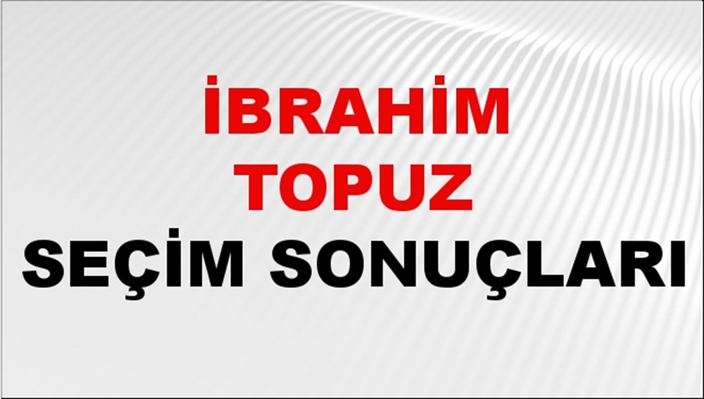 İbrahim Topuz Seçim Sonuçları 2024 Canlı: 31 Mart 2024 Türkiye İbrahim Topuz Yerel Seçim Sonucu ve İlçe İlçe YSK Oy Sonuçları Son Dakika - 1