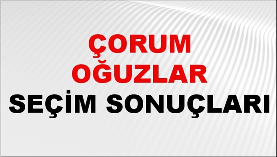 Çorum OĞUZLAR Seçim Sonuçları 2024 Canlı: 31 Mart 2024 Türkiye OĞUZLAR Yerel Seçim Sonucu ve YSK Oy Sonuçları Son Dakika