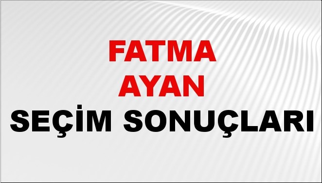 Fatma Ayan Seçim Sonuçları 2024 Canlı: 31 Mart 2024 Türkiye Fatma Ayan ...