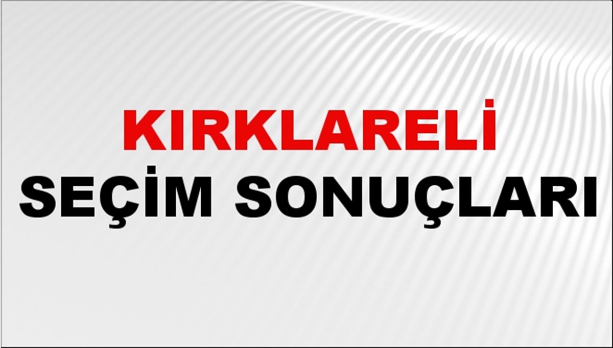 Kırklareli Seçim Sonuçları 2024: Kırklareli Belediye Seçim Sonuçlarını Kim Kazandı? Kırklareli İlçe İlçe Yerel Seçim Sonuçları