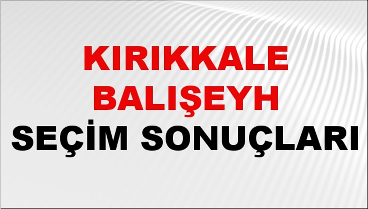Kırıkkale BALIŞEYH Seçim Sonuçları 2024 Canlı: 31 Mart 2024 Türkiye BALIŞEYH Yerel Seçim Sonucu ve YSK Oy Sonuçları Son Dakika