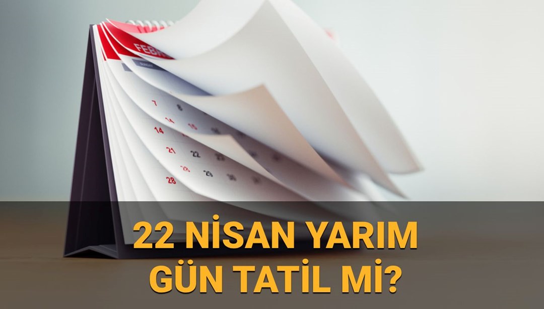 22 Nisan yarım gün mü, okullar tatil mi? 22 Nisan kamu kurumları, bankalar ve sağlık kurumları  yarım gün mü açık?
