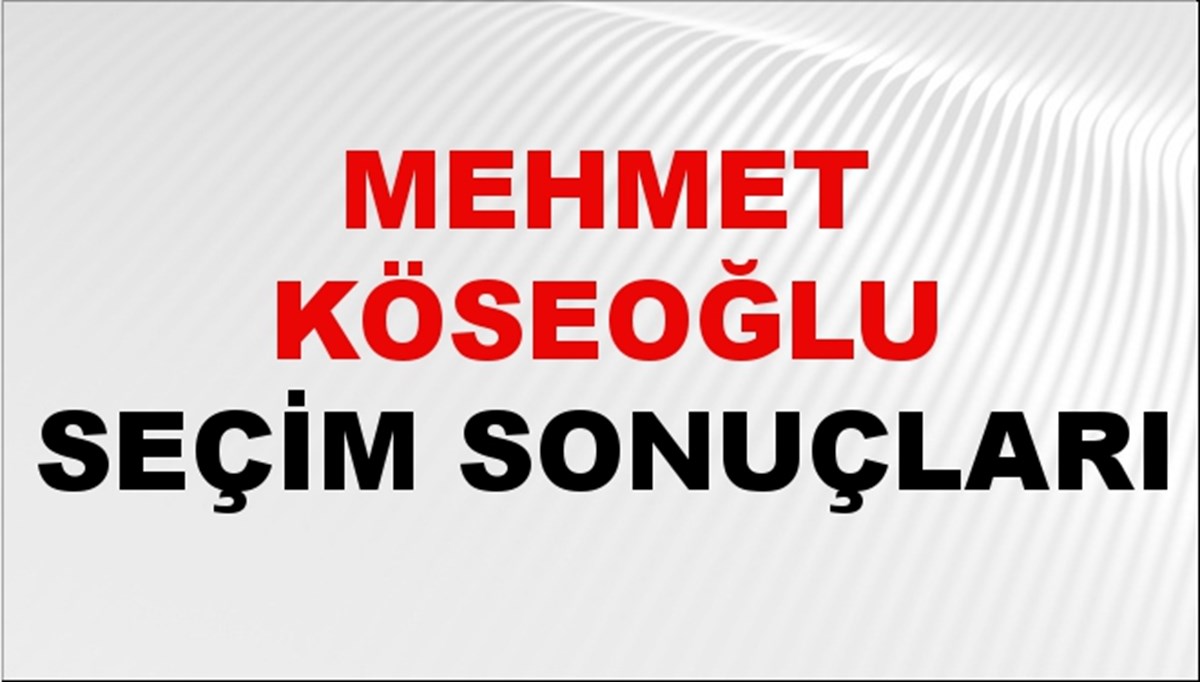 Mehmet Köseoğlu Seçim Sonuçları 2024 Canlı: 31 Mart 2024 Türkiye Mehmet Köseoğlu Yerel Seçim Sonucu ve İlçe İlçe YSK Oy Sonuçları Son Dakika