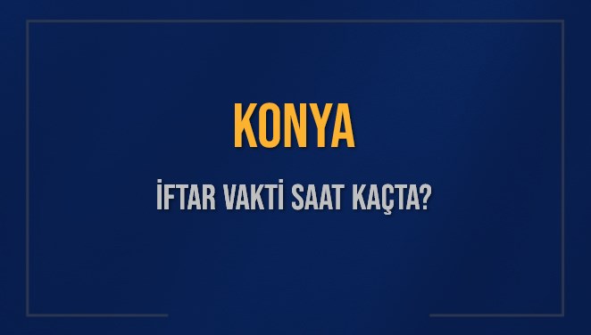 KONYA İFTAR VAKTİ SAAT KAÇTA OKUNUYOR? KONYA İçin İftar Saatleri Ne Kadar Kaldı? KONYA İftar Vakitleri Kaç Dakika Var? Diyanet 10 Mart 2025 KONYA Akşam Ezanı Bugün Ne Zaman Okunacak?
