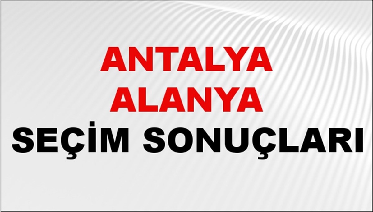 Antalya ALANYA Seçim Sonuçları 2024 Canlı: 31 Mart 2024 Türkiye ALANYA Yerel Seçim Sonucu ve YSK Oy Sonuçları Son Dakika