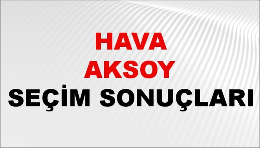 Hava Aksoy Seçim Sonuçları 2024 Canlı: 31 Mart 2024 Türkiye Hava Aksoy Yerel Seçim Sonucu ve İlçe İlçe YSK Oy Sonuçları Son Dakika