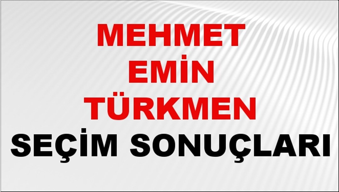 Mehmet Emin Türkmen Seçim Sonuçları 2024 Canlı: 31 Mart 2024 Türkiye Mehmet Emin Türkmen Yerel Seçim Sonucu ve İlçe İlçe YSK Oy Sonuçları Son Dakika