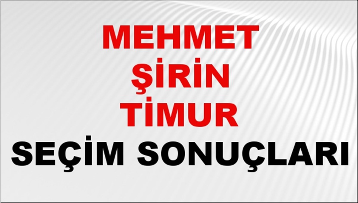 Mehmet Şirin Timur Seçim Sonuçları 2024 Canlı: 31 Mart 2024 Türkiye Mehmet Şirin Timur Yerel Seçim Sonucu ve İlçe İlçe YSK Oy Sonuçları Son Dakika
