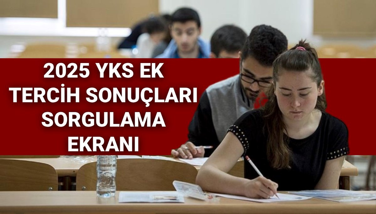 YKS ek tercih sonuçları sorgulama 2025: YKS ek tercih sonuçları ne zaman açıklanacak? Gözler ÖSYM’de