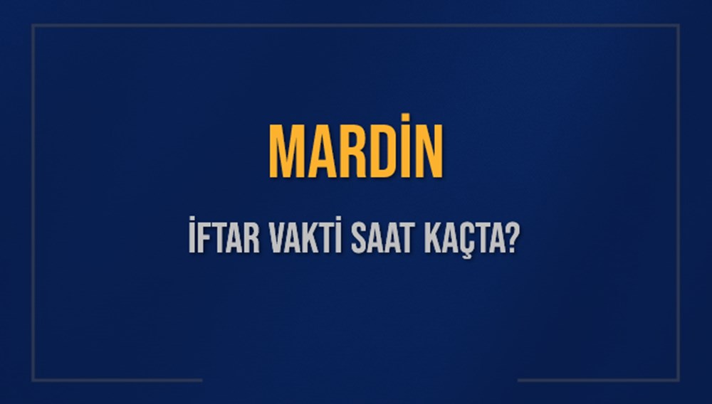 MARDİN İFTAR VAKTİ SAAT KAÇTA OKUNUYOR? MARDİN İçin İftar Saatleri Ne ...