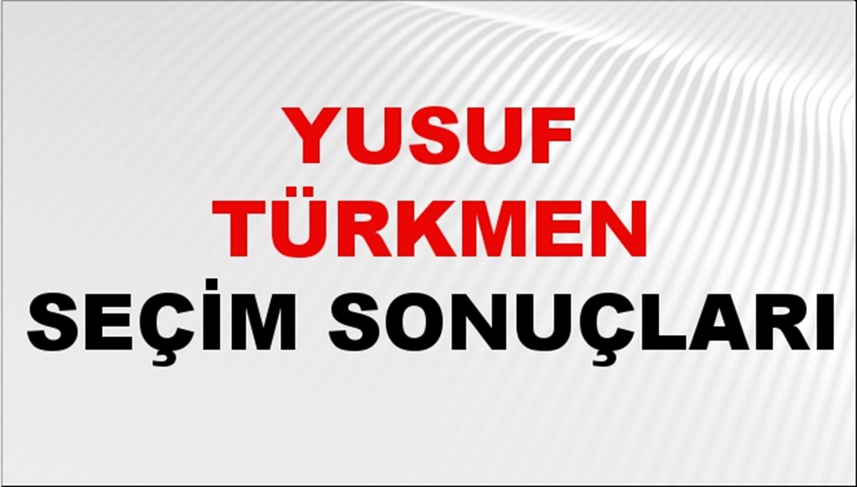 Yusuf Türkmen Seçim Sonuçları 2024 Canlı: 31 Mart 2024 Türkiye Yusuf Türkmen Yerel Seçim Sonucu ve İlçe İlçe YSK Oy Sonuçları Son Dakika