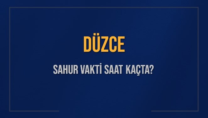 DÜZCE SAHUR VAKTİ SAAT KAÇTA? DÜZCE Sahur Vakitleri Ne Kadar Kaldı? DÜZCE İçin Sahur Saatleri Saat Kaçta Bitiyor? Diyanet 16 Mart 2025 DÜZCE İmsak Vakti Saat Kaçta Okunuyor?