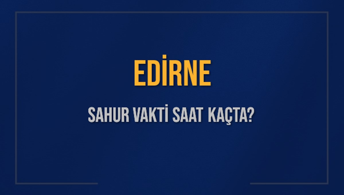 EDİRNE SAHUR VAKTİ SAAT KAÇTA? EDİRNE Sahur Vakitleri Ne Kadar Kaldı? EDİRNE İçin Sahur Saatleri Saat Kaçta Bitiyor? Diyanet 7 Mart 2025 EDİRNE İmsak Vakti Saat Kaçta Okunuyor? EDİRNE SAHUR VAKTİ SAAT KAÇTA? EDİRNE Sahur Vakitleri Ne Kadar Kaldı? EDİRNE İçin Sahur Saatleri Saat Kaçta Bitiyor? Diyanet 7 Mart 2025 EDİRNE İmsak Vakti Saat Kaçta Okunuyor?