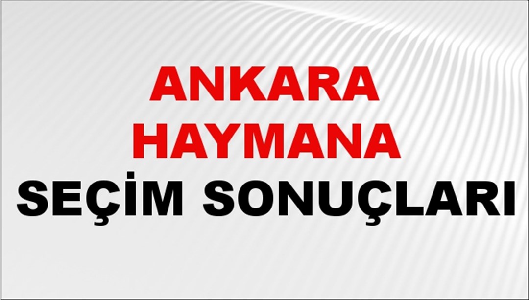 Ankara HAYMANA Seçim Sonuçları 2024 Canlı: 31 Mart 2024 Türkiye HAYMANA Yerel Seçim Sonucu ve YSK Oy Sonuçları Son Dakika