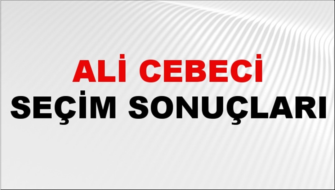 Ali Cebeci Seçim Sonuçları 2024 Canlı: 31 Mart 2024 Türkiye Ali Cebeci Yerel Seçim Sonucu ve İlçe İlçe YSK Oy Sonuçları Son Dakika