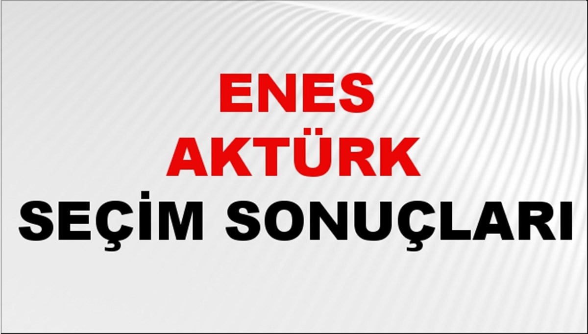 Enes Aktürk Seçim Sonuçları 2024 Canlı: 31 Mart 2024 Türkiye Enes Aktürk Yerel Seçim Sonucu ve İlçe İlçe YSK Oy Sonuçları Son Dakika