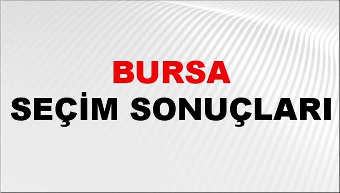 Bursa Seçim Sonuçları 2024: Bursa Belediye Seçim Sonuçlarını Kim Kazandı? Bursa İlçe İlçe Yerel Seçim Sonuçları