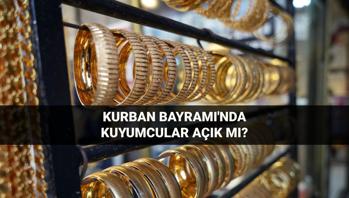 Kuyumcular bayramda açık mı? 6-7-8-9 Haziran Kurban Bayramı'nda AVM ve çarşı kuyumcuları çalışıyor mu?