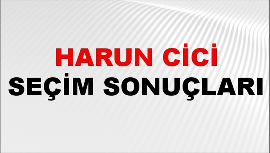 Harun Cici Seçim Sonuçları 2024 Canlı: 31 Mart 2024 Türkiye Harun Cici Yerel Seçim Sonucu ve İlçe İlçe YSK Oy Sonuçları Son Dakika