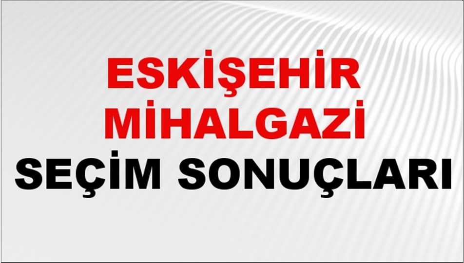 Eskişehir MİHALGAZİ Seçim Sonuçları 2024 Canlı: 31 Mart 2024 Türkiye MİHALGAZİ Yerel Seçim Sonucu ve YSK Oy Sonuçları Son Dakika
