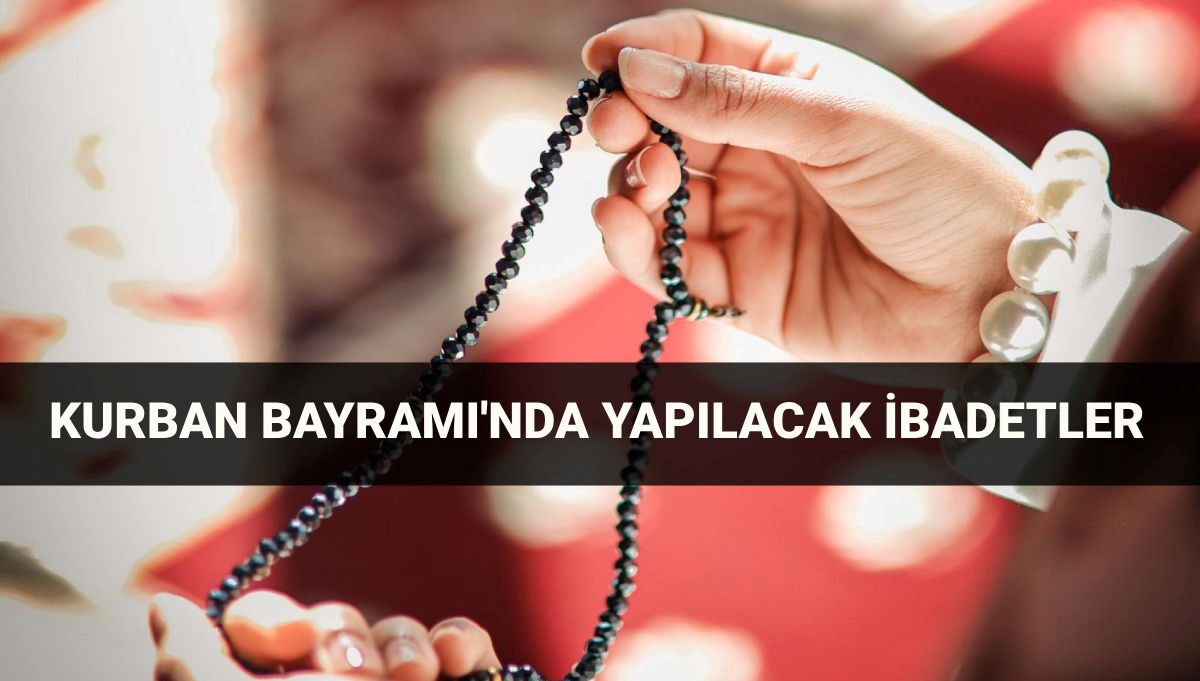 Kurban Bayramı yapılacak ibadetler: 2025 Kurban Bayramı tespihleri, zikirleri