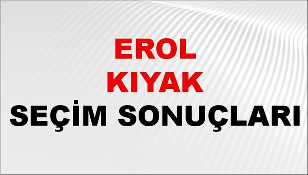 Erol Kıyak Seçim Sonuçları 2024 Canlı: 31 Mart 2024 Türkiye Erol Kıyak Yerel Seçim Sonucu ve İlçe İlçe YSK Oy Sonuçları Son Dakika