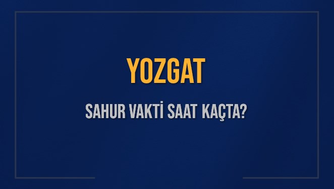YOZGAT SAHUR VAKTİ SAAT KAÇTA? YOZGAT Sahur Vakitleri Ne Kadar Kaldı? YOZGAT İçin Sahur Saatleri Saat Kaçta Bitiyor? Diyanet 9 Mart 2025 YOZGAT İmsak Vakti Saat Kaçta Okunuyor?