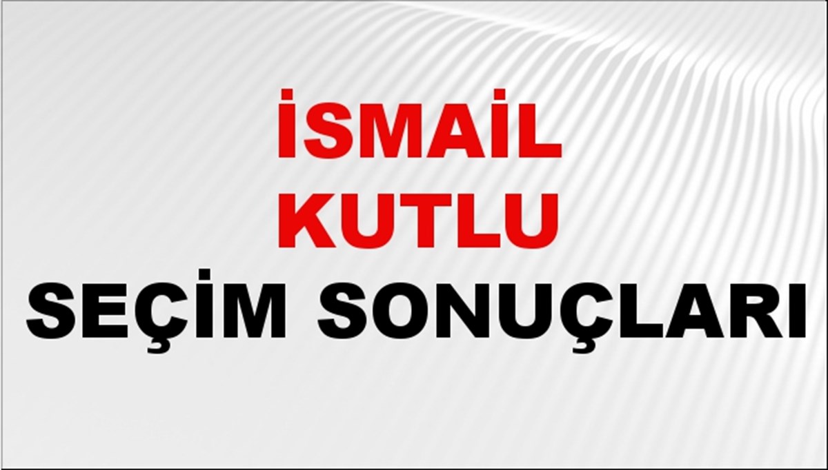 İsmail Kutlu Seçim Sonuçları 2024 Canlı: 31 Mart 2024 Türkiye İsmail Kutlu Yerel Seçim Sonucu ve İlçe İlçe YSK Oy Sonuçları Son Dakika