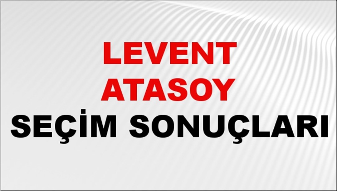 Levent Atasoy Seçim Sonuçları 2024 Canlı: 31 Mart 2024 Türkiye Levent Atasoy Yerel Seçim Sonucu ve İlçe İlçe YSK Oy Sonuçları Son Dakika